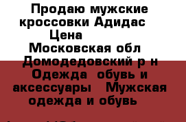 Продаю мужские кроссовки Адидас  › Цена ­ 1 800 - Московская обл., Домодедовский р-н Одежда, обувь и аксессуары » Мужская одежда и обувь   